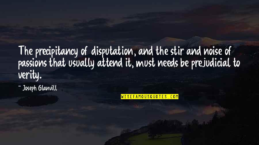 Prejudicial Quotes By Joseph Glanvill: The precipitancy of disputation, and the stir and