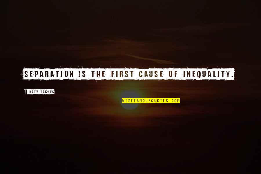 Prejudicism Quotes By Katy Tackes: Separation is the first cause of inequality. Prejudicism Quotes By Katy Tackes: Separation is the first cause of inequality.