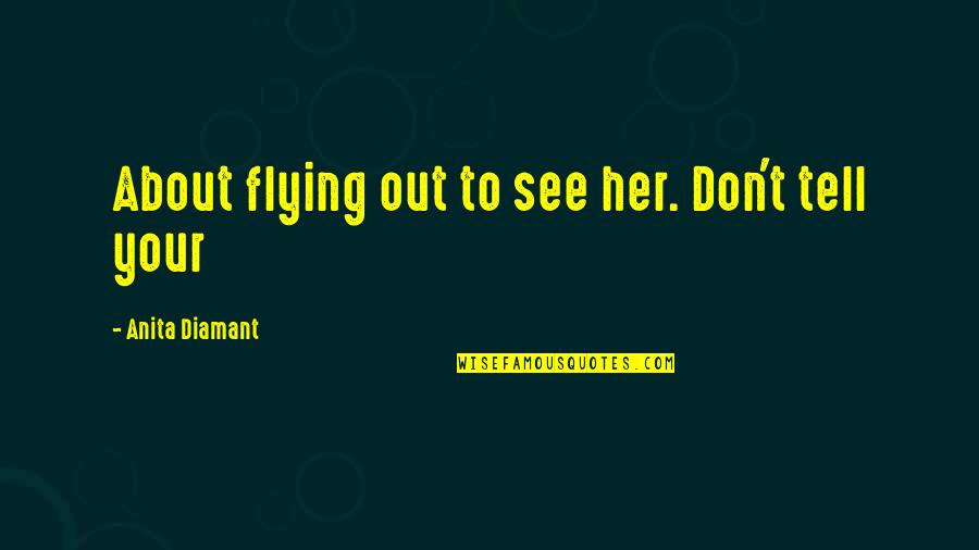 Prejuizos Quotes By Anita Diamant: About flying out to see her. Don't tell Prejuizos Quotes By Anita Diamant: About flying out to see her. Don't tell