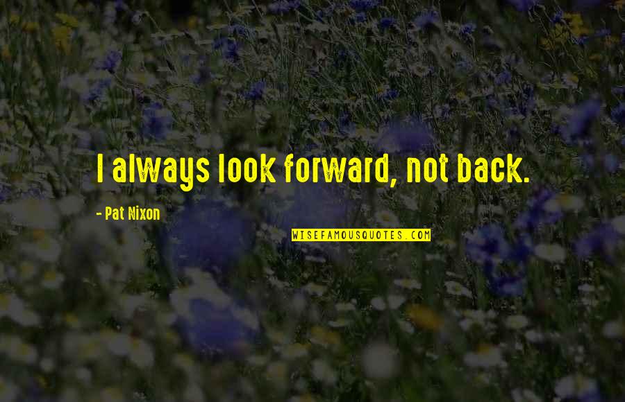 Prek Quotes By Pat Nixon: I always look forward, not back.