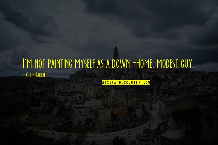 Prekajevalnik Quotes By Colin Farrell: I'm not painting myself as a down-home, modest Prekajevalnik Quotes By Colin Farrell: I'm not painting myself as a down-home, modest