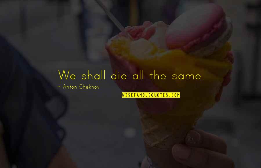 Preki Quotes By Anton Chekhov: We shall die all the same. Preki Quotes By Anton Chekhov: We shall die all the same.