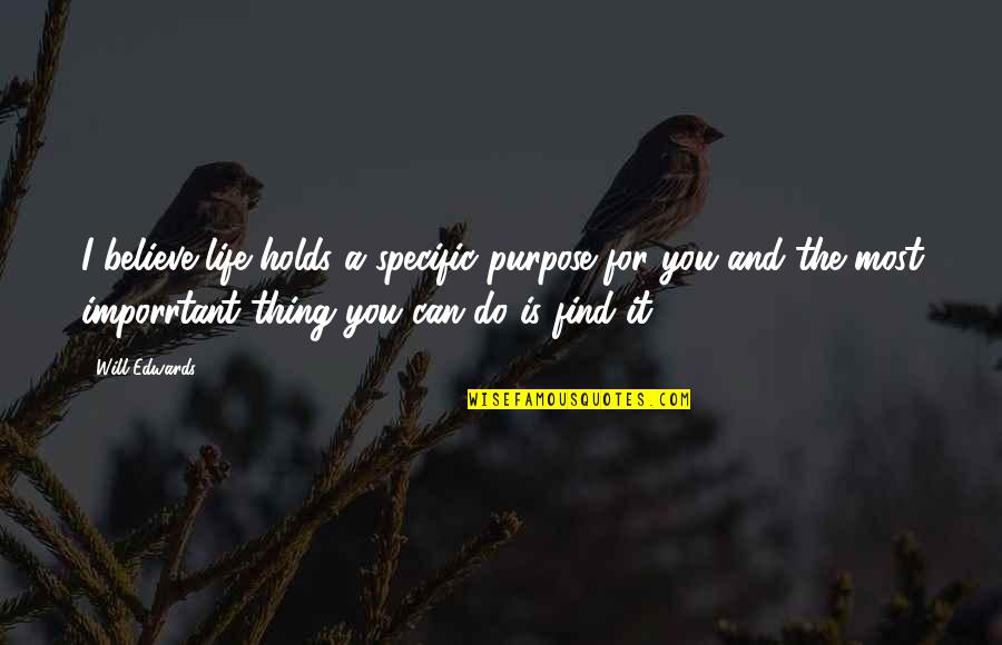 Prekindergarten Rectangle Quotes By Will Edwards: I believe life holds a specific purpose for Prekindergarten Rectangle Quotes By Will Edwards: I believe life holds a specific purpose for