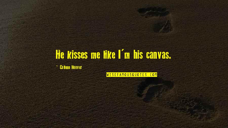 Prekiu Grazinimo Quotes By Colleen Hoover: He kisses me like I'm his canvas. Prekiu Grazinimo Quotes By Colleen Hoover: He kisses me like I'm his canvas.