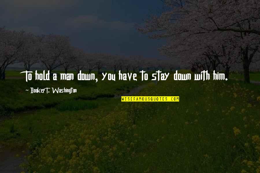 Prelacion Quotes By Booker T. Washington: To hold a man down, you have to Prelacion Quotes By Booker T. Washington: To hold a man down, you have to