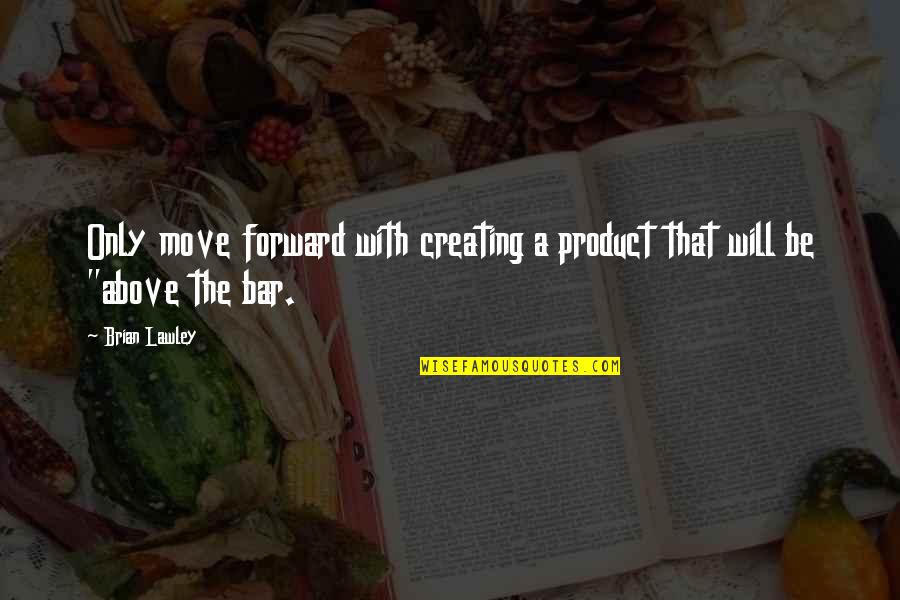 Prelapsarian Moment Quotes By Brian Lawley: Only move forward with creating a product that