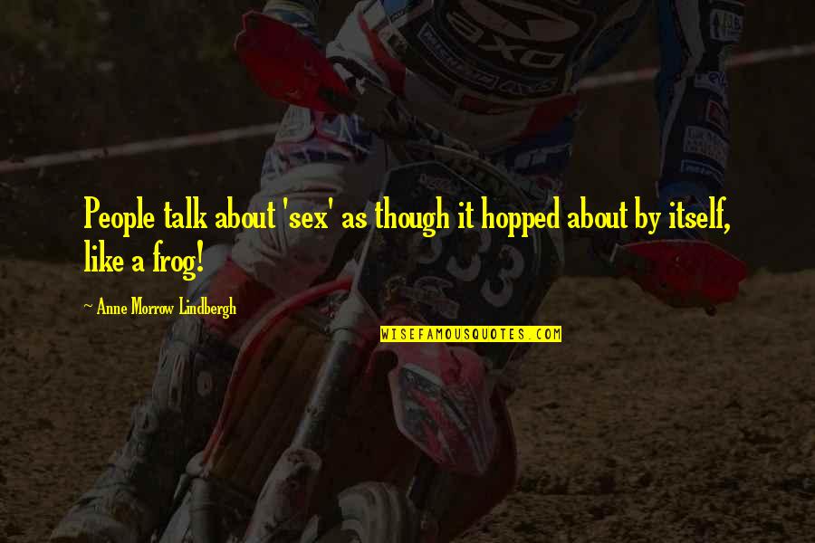 Prelease Quotes By Anne Morrow Lindbergh: People talk about 'sex' as though it hopped Prelease Quotes By Anne Morrow Lindbergh: People talk about 'sex' as though it hopped