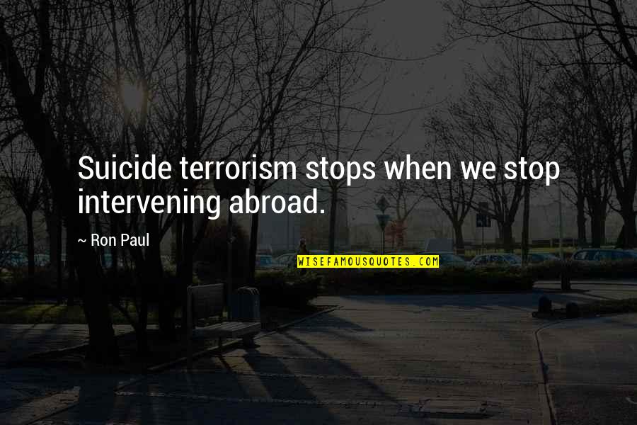 Preliator Lyrics Quotes By Ron Paul: Suicide terrorism stops when we stop intervening abroad.