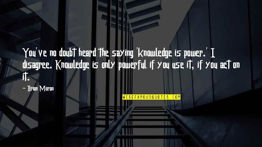 Preliminares Hidalgo Quotes By Brian Moran: You've no doubt heard the saying 'knowledge is Preliminares Hidalgo Quotes By Brian Moran: You've no doubt heard the saying 'knowledge is