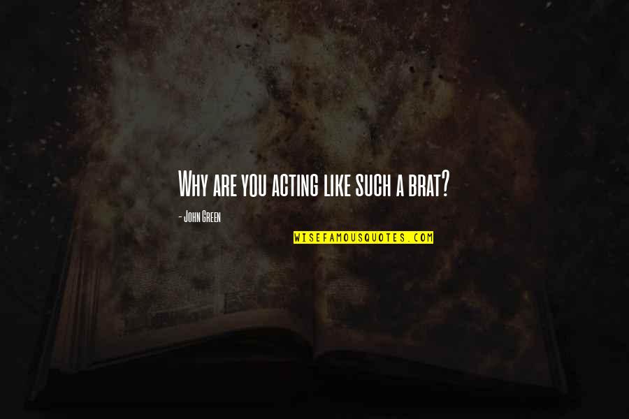 Preliminares Hidalgo Quotes By John Green: Why are you acting like such a brat? Preliminares Hidalgo Quotes By John Green: Why are you acting like such a brat?