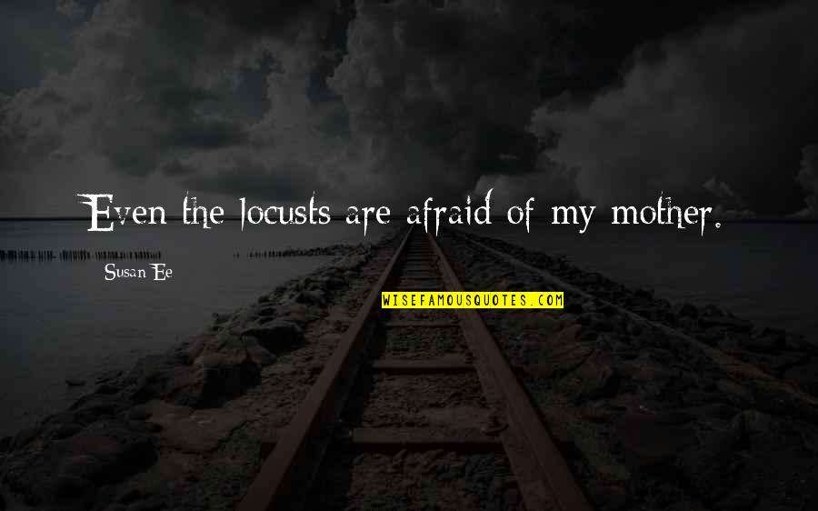 Preliminares Significado Quotes By Susan Ee: Even the locusts are afraid of my mother. Preliminares Significado Quotes By Susan Ee: Even the locusts are afraid of my mother.
