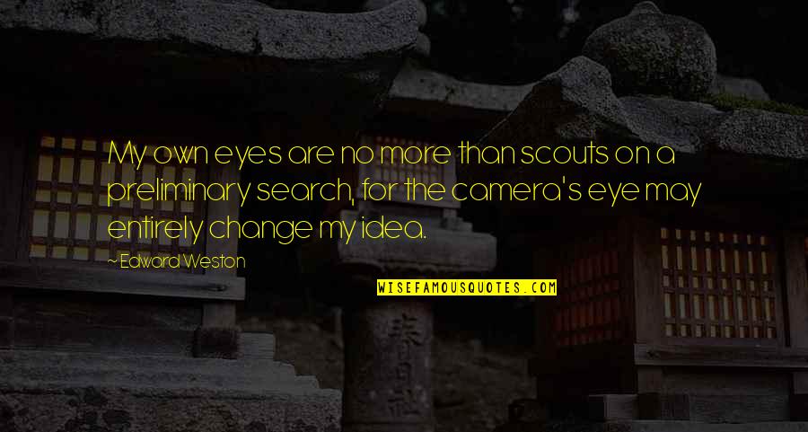 Preliminary Quotes By Edward Weston: My own eyes are no more than scouts