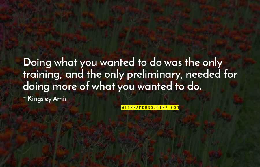 Preliminary Quotes By Kingsley Amis: Doing what you wanted to do was the