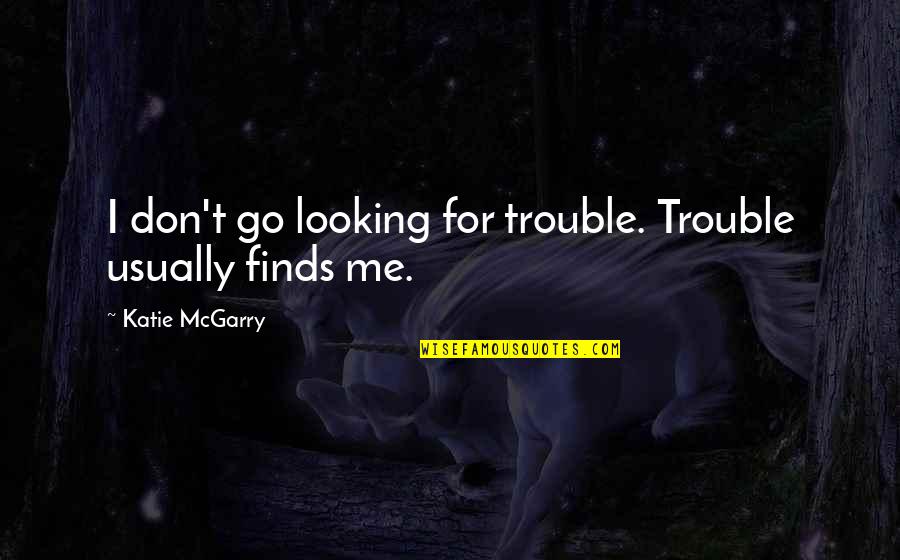 Prelinguistic Communication Quotes By Katie McGarry: I don't go looking for trouble. Trouble usually Prelinguistic Communication Quotes By Katie McGarry: I don't go looking for trouble. Trouble usually