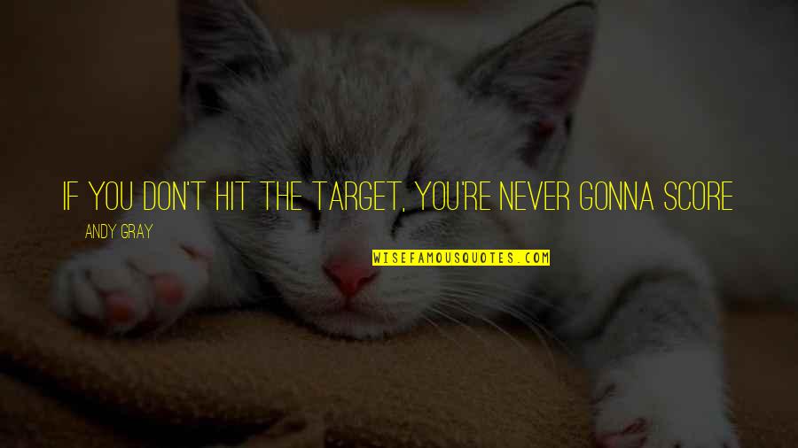 Preludes T S Quotes By Andy Gray: If you don't hit the target, you're never
