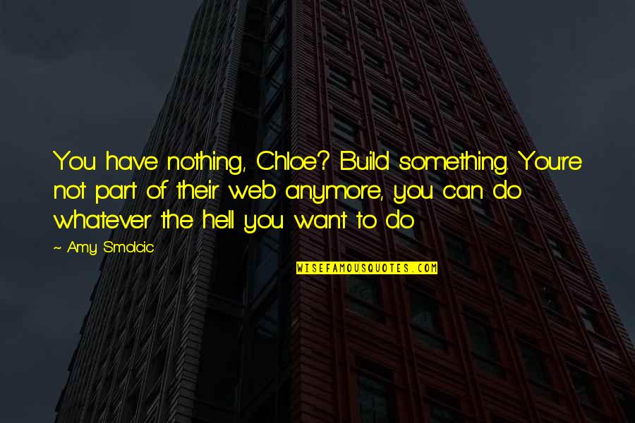 Preluding Synonym Quotes By Amy Smolcic: You have nothing, Chloe? Build something. You're not