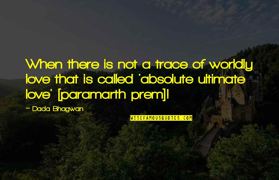 Prem Quotes By Dada Bhagwan: When there is not a trace of worldly