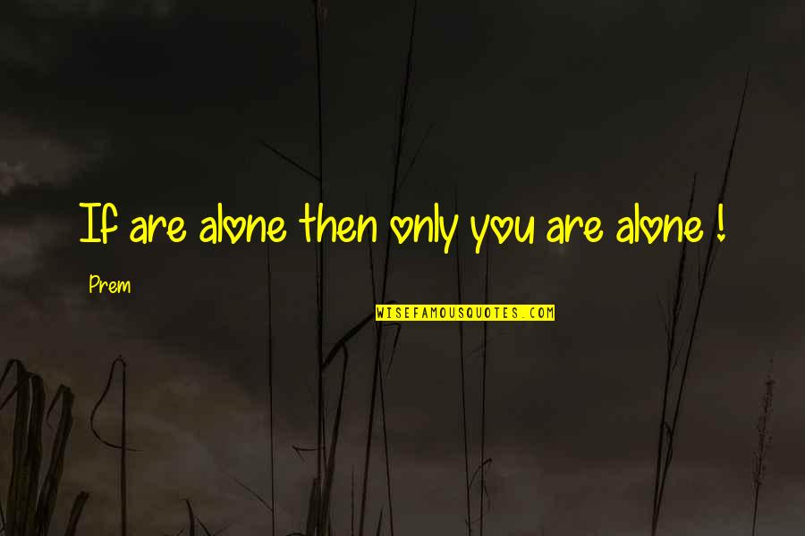 Prem Quotes By Prem: If are alone then only you are alone