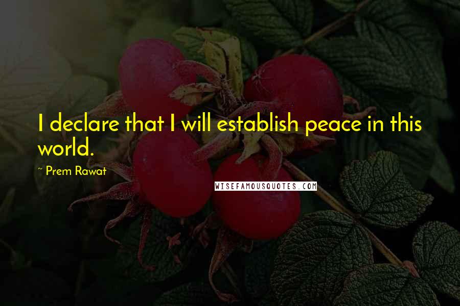 Prem Rawat quotes: I declare that I will establish peace in this world.