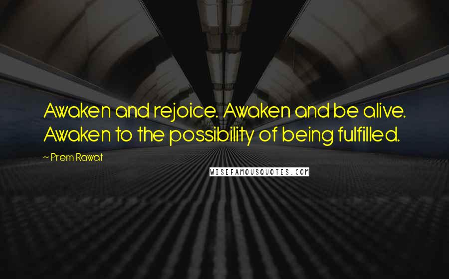 Prem Rawat quotes: Awaken and rejoice. Awaken and be alive. Awaken to the possibility of being fulfilled.