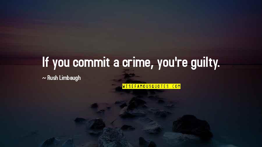 Prem Rog Quotes By Rush Limbaugh: If you commit a crime, you're guilty.