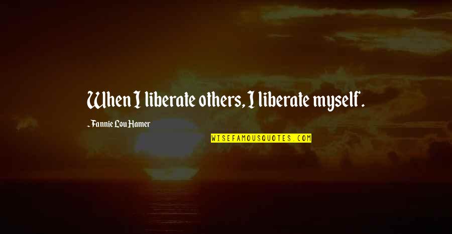 Premalatha Balasuriya Quotes By Fannie Lou Hamer: When I liberate others, I liberate myself. Premalatha Balasuriya Quotes By Fannie Lou Hamer: When I liberate others, I liberate myself.