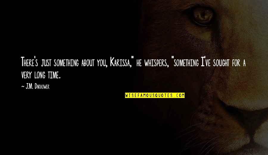 Premalatha Balasuriya Quotes By J.M. Darhower: There's just something about you, Karissa," he whispers, Premalatha Balasuriya Quotes By J.M. Darhower: There's just something about you, Karissa," he whispers,