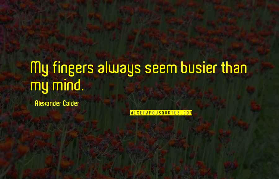 Premarathna Ward Quotes By Alexander Calder: My fingers always seem busier than my mind. Premarathna Ward Quotes By Alexander Calder: My fingers always seem busier than my mind.