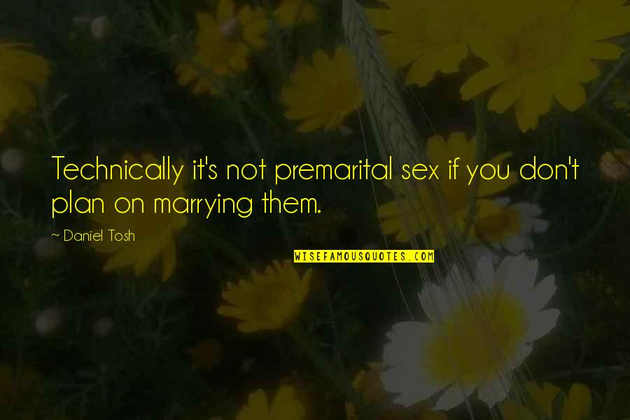 Premarital Quotes By Daniel Tosh: Technically it's not premarital sex if you don't