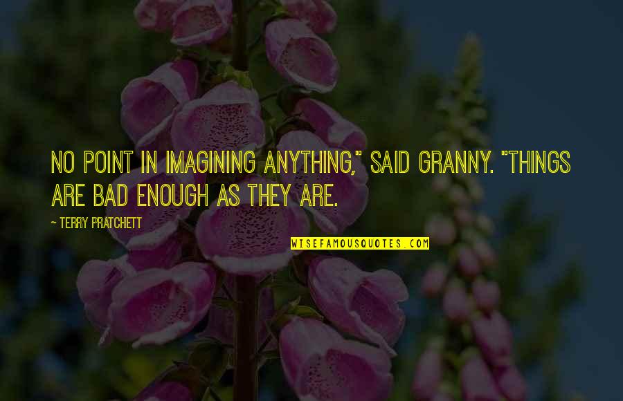 Premature Celebration Quotes By Terry Pratchett: No point in imagining anything," said Granny. "Things