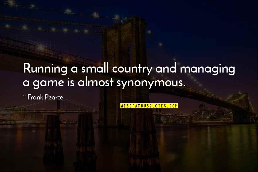 Premeditation Synonyms Quotes By Frank Pearce: Running a small country and managing a game