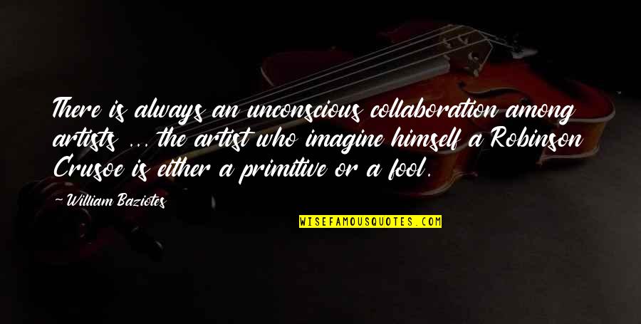 Premeditation Synonyms Quotes By William Baziotes: There is always an unconscious collaboration among artists Premeditation Synonyms Quotes By William Baziotes: There is always an unconscious collaboration among artists