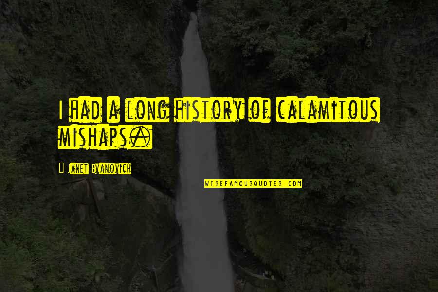 Premeditations Quotes By Janet Evanovich: I had a long history of calamitous mishaps. Premeditations Quotes By Janet Evanovich: I had a long history of calamitous mishaps.