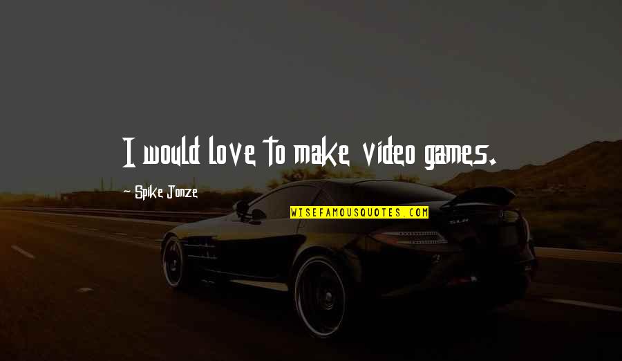 Premeditations Quotes By Spike Jonze: I would love to make video games. Premeditations Quotes By Spike Jonze: I would love to make video games.