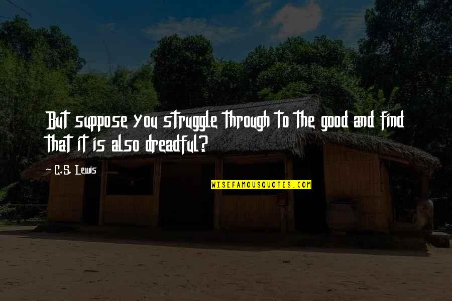 Premeditatively Quotes By C.S. Lewis: But suppose you struggle through to the good