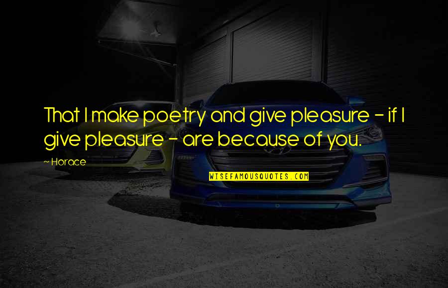 Premi Rement Deuxi Ment Troisi Ment Quotes By Horace: That I make poetry and give pleasure -