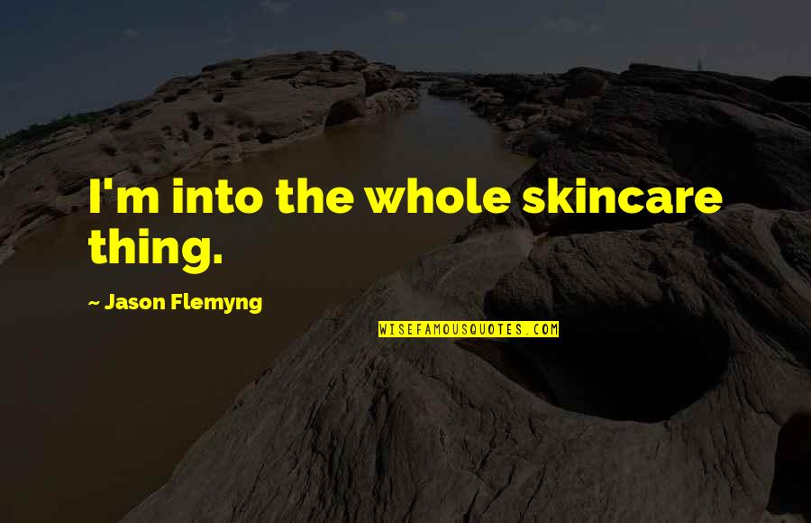 Premi Rement Deuxi Ment Troisi Ment Quotes By Jason Flemyng: I'm into the whole skincare thing. Premi Rement Deuxi Ment Troisi Ment Quotes By Jason Flemyng: I'm into the whole skincare thing.