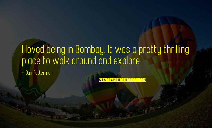 Premiered Synonym Quotes By Dan Futterman: I loved being in Bombay. It was a Premiered Synonym Quotes By Dan Futterman: I loved being in Bombay. It was a