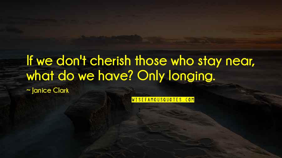 Premiered Synonym Quotes By Janice Clark: If we don't cherish those who stay near,