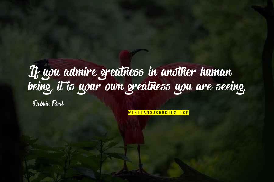 Premiering Synonym Quotes By Debbie Ford: If you admire greatness in another human being,