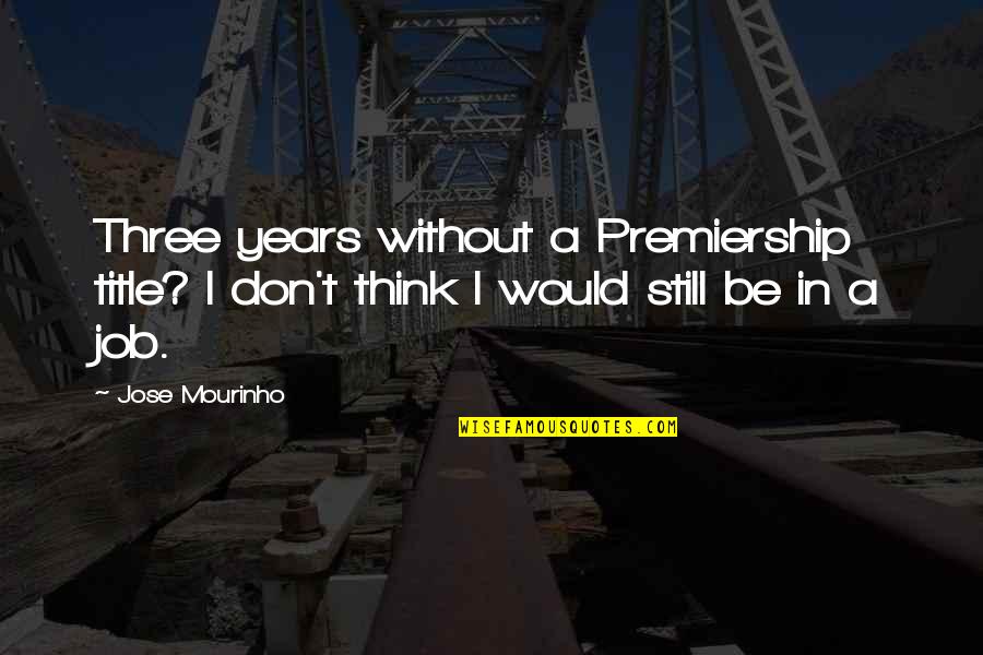 Premiership Quotes By Jose Mourinho: Three years without a Premiership title? I don't