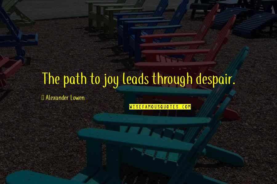 Premila Whitney Quotes By Alexander Lowen: The path to joy leads through despair. Premila Whitney Quotes By Alexander Lowen: The path to joy leads through despair.