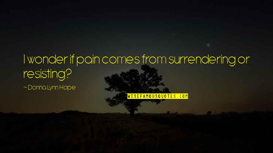 Premillennial Timeline Quotes By Donna Lynn Hope: I wonder if pain comes from surrendering or