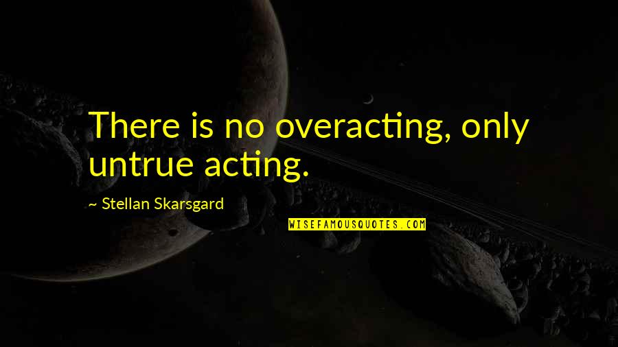 Premios Lo Quotes By Stellan Skarsgard: There is no overacting, only untrue acting. Premios Lo Quotes By Stellan Skarsgard: There is no overacting, only untrue acting.