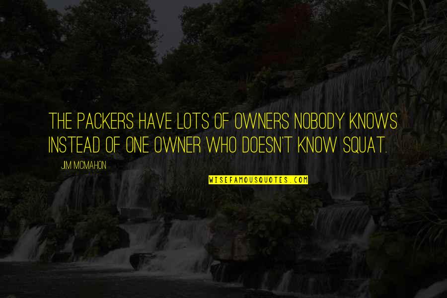 Premisa Mayor Quotes By Jim McMahon: The Packers have lots of owners nobody knows Premisa Mayor Quotes By Jim McMahon: The Packers have lots of owners nobody knows