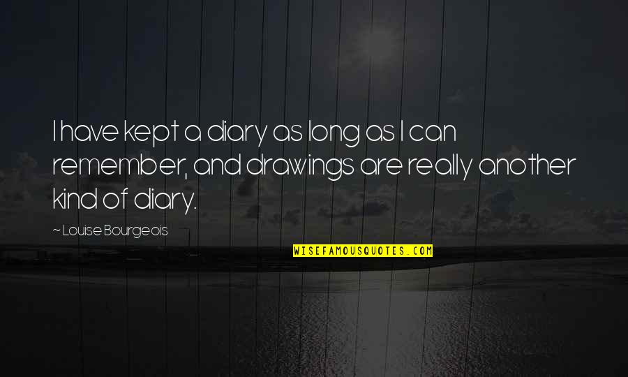 Premisa Mayor Quotes By Louise Bourgeois: I have kept a diary as long as Premisa Mayor Quotes By Louise Bourgeois: I have kept a diary as long as