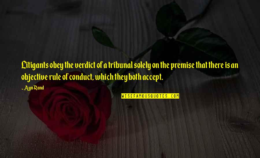 Premise Quotes By Ayn Rand: Litigants obey the verdict of a tribunal solely