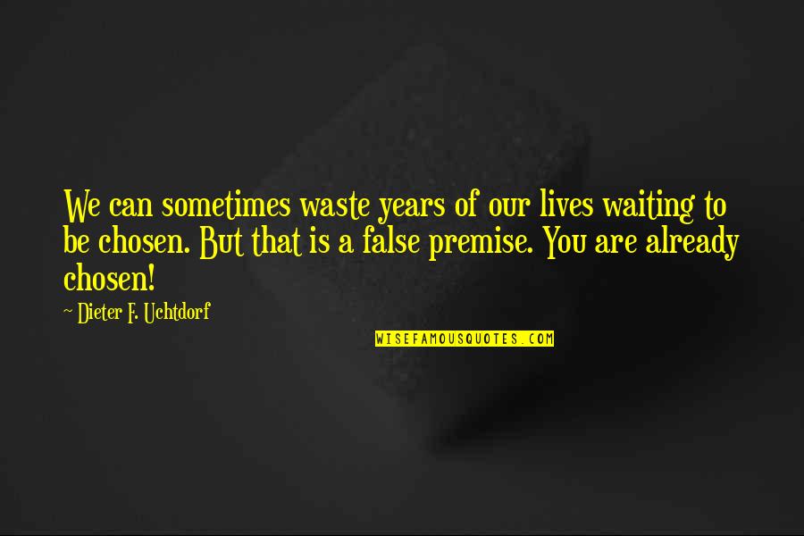 Premise Quotes By Dieter F. Uchtdorf: We can sometimes waste years of our lives