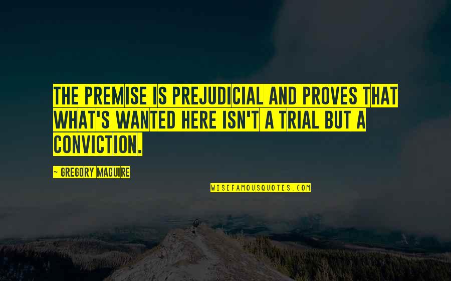 Premise Quotes By Gregory Maguire: The premise is prejudicial and proves that what's