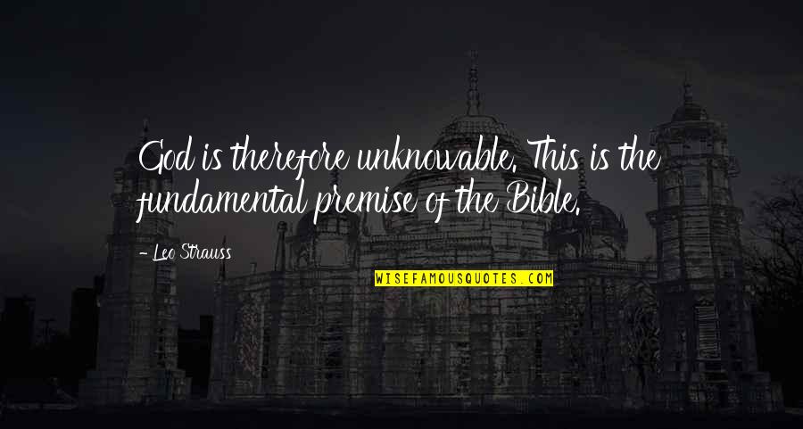 Premise Quotes By Leo Strauss: God is therefore unknowable. This is the fundamental
